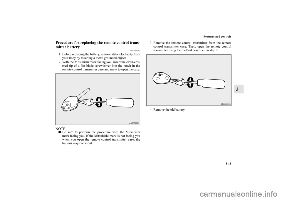 MITSUBISHI LANCER EVOLUTION 2013 10.G Owners Manual Features and controls
3-15
3
Procedure for replacing the remote control trans-
mitter battery
N00544100107
1. Before replacing the battery, remove static electricity from
your body by touching a metal