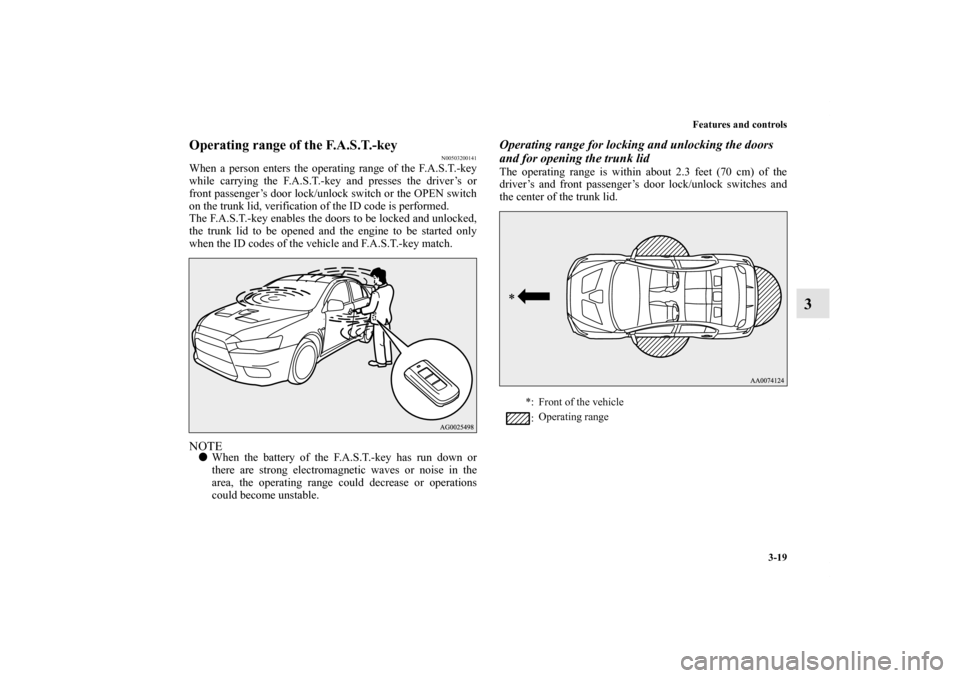 MITSUBISHI LANCER EVOLUTION 2013 10.G Owners Manual Features and controls
3-19
3
Operating range of the F.A.S.T.-key
N00503200141
When a person enters the operating range of the F.A.S.T.-key
while carrying the F.A.S.T.-key and presses the driver’s or