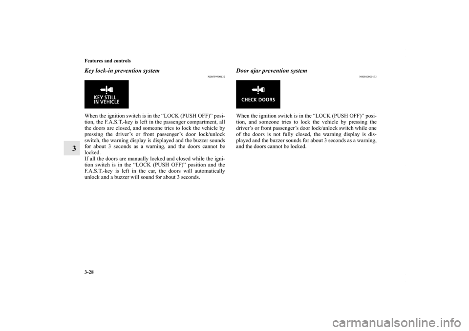 MITSUBISHI LANCER EVOLUTION 2013 10.G Owners Manual 3-28 Features and controls
3
Key lock-in prevention system
N00559900132
When the ignition switch is in the “LOCK (PUSH OFF)” posi-
tion, the F.A.S.T.-key is left in the passenger compartment, all
