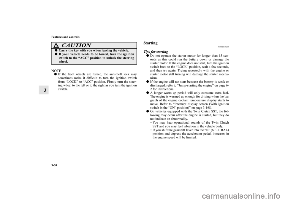 MITSUBISHI LANCER EVOLUTION 2013 10.G Owners Manual 3-30 Features and controls
3
NOTEIf the front wheels are turned, the anti-theft lock may
sometimes make it difficult to turn the ignition switch
from “LOCK” to “ACC” position. Firmly turn the
