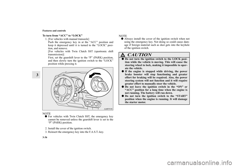 MITSUBISHI LANCER EVOLUTION 2013 10.G Owners Manual 3-36 Features and controls
3
To turn from “ACC” to “LOCK”
1. [For vehicles with manual transaxle]
Push the emergency key in at the “ACC” position and
keep it depressed until it is turned t