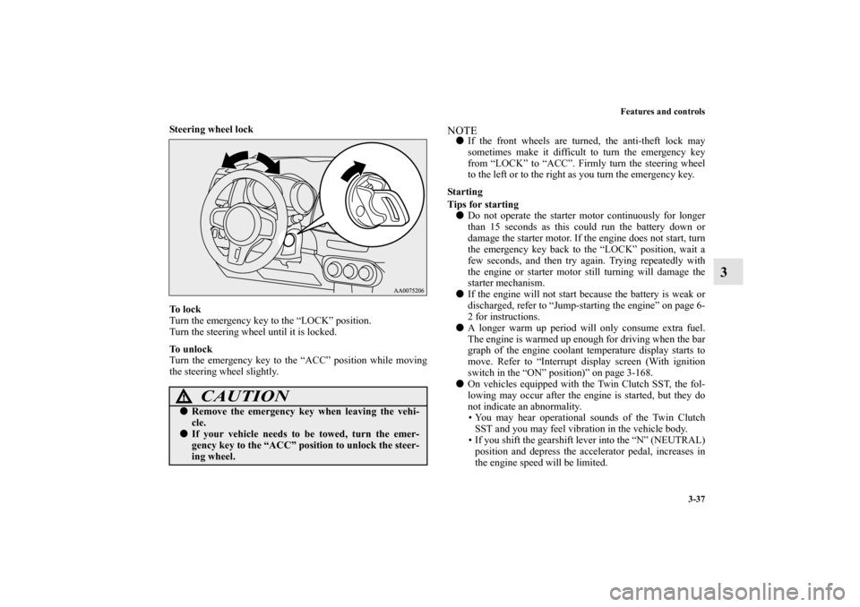 MITSUBISHI LANCER EVOLUTION 2013 10.G User Guide Features and controls
3-37
3
Steering wheel lock
  
To  l o c k
Turn the emergency key to the “LOCK” position.
Turn the steering wheel until it is locked.
To  u n l o c k
Turn the emergency key to