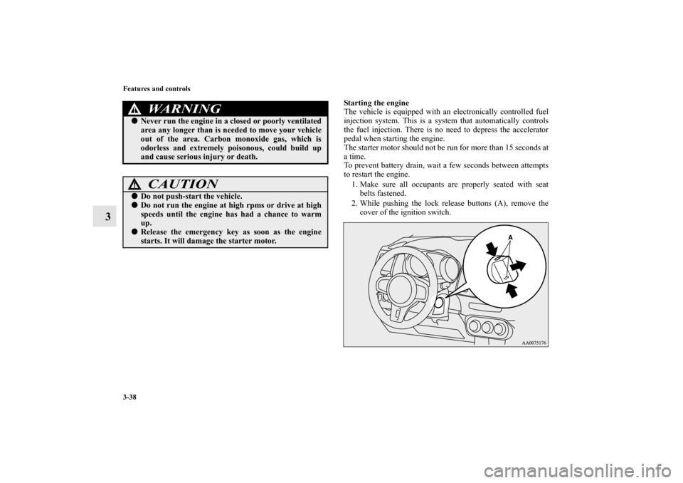 MITSUBISHI LANCER EVOLUTION 2013 10.G User Guide 3-38 Features and controls
3
Starting the engine
The vehicle is equipped with an electronically controlled fuel
injection system. This is a system that automatically controls
the fuel injection. There