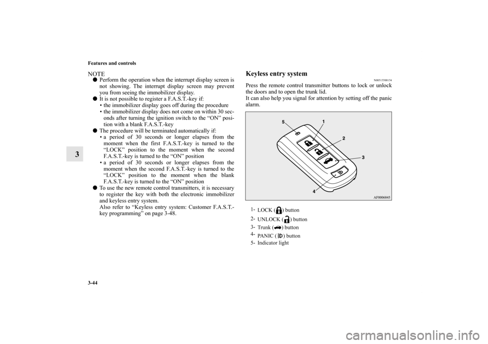 MITSUBISHI LANCER EVOLUTION 2013 10.G Owners Manual 3-44 Features and controls
3
NOTEPerform the operation when the interrupt display screen is
not showing. The interrupt display screen may prevent
you from seeing the immobilizer display.
It is not p