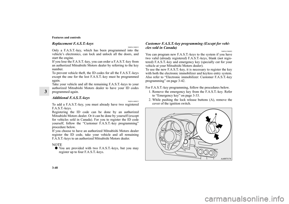 MITSUBISHI LANCER EVOLUTION 2013 10.G Owners Manual 3-48 Features and controls
3
Replacement F.A.S.T.-keys
N00561300032
Only a F.A.S.T.-key, which has been programmed into the
vehicle’s electronics, can lock and unlock all the doors, and
start the en