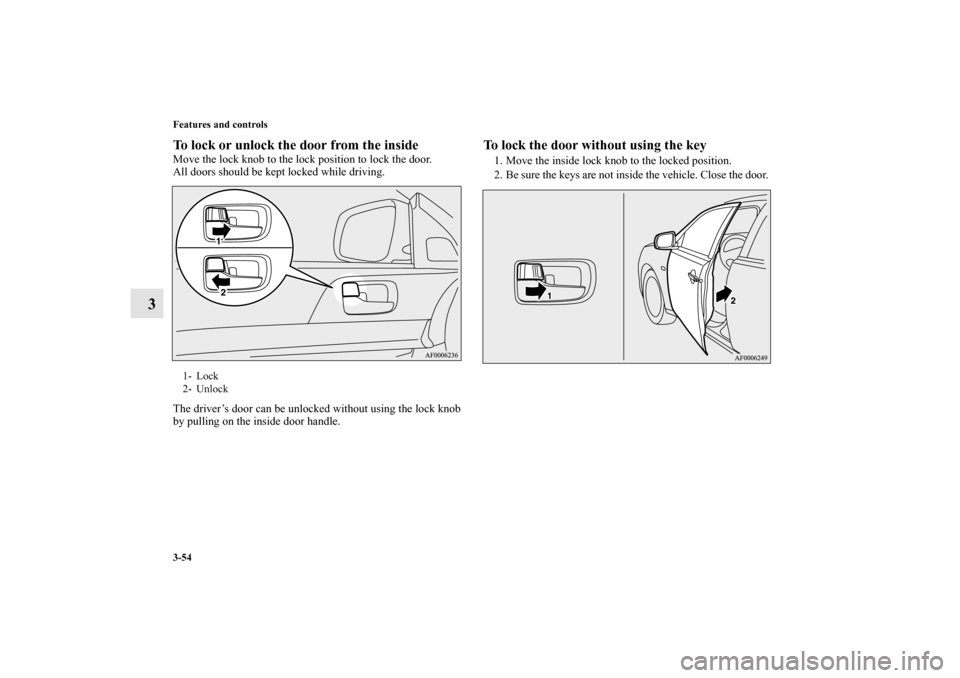 MITSUBISHI LANCER EVOLUTION 2013 10.G Owners Manual 3-54 Features and controls
3
To lock or unlock the door from the inside    Move the lock knob to the lock position to lock the door.
All doors should be kept locked while driving.
The driver’s door 