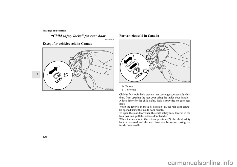 MITSUBISHI LANCER EVOLUTION 2013 10.G Owners Manual 3-58 Features and controls
3“Child safety locks” for rear door
N00509400233
Except for vehicles sold in CanadaFor vehicles sold in Canada
Child safety locks help prevent rear passengers, especiall