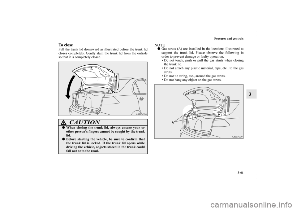 MITSUBISHI LANCER EVOLUTION 2013 10.G Owners Manual Features and controls
3-61
3
To closePull the trunk lid downward as illustrated before the trunk lid
closes completely. Gently slam the trunk lid from the outside
so that it is completely closed. 
NOT