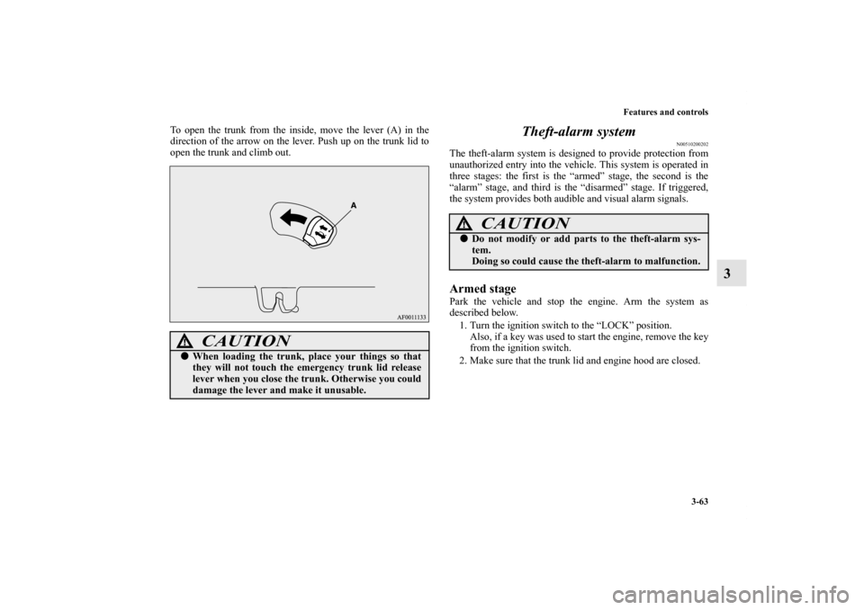 MITSUBISHI LANCER EVOLUTION 2013 10.G Owners Manual Features and controls
3-63
3
To open the trunk from the inside, move the lever (A) in the
direction of the arrow on the lever. Push up on the trunk lid to
open the trunk and climb out.
Theft-alarm sys