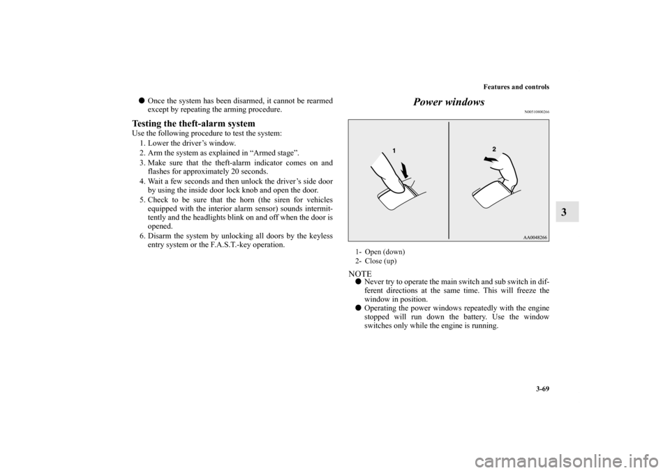 MITSUBISHI LANCER EVOLUTION 2013 10.G User Guide Features and controls
3-69
3
Once the system has been disarmed, it cannot be rearmed
except by repeating the arming procedure.Testing the theft-alarm systemUse the following procedure to test the sys