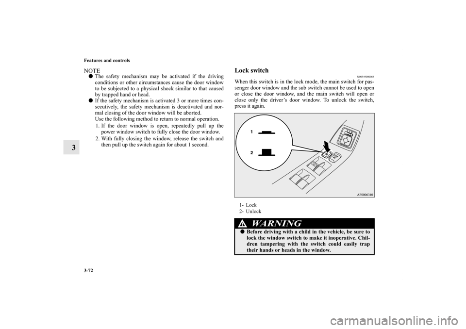 MITSUBISHI LANCER EVOLUTION 2013 10.G Owners Manual 3-72 Features and controls
3
NOTEThe safety mechanism may be activated if the driving
conditions or other circumstances cause the door window
to be subjected to a physical shock similar to that cause