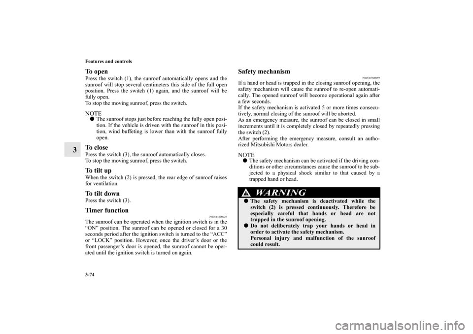 MITSUBISHI LANCER EVOLUTION 2013 10.G Owners Manual 3-74 Features and controls
3
To open Press the switch (1), the sunroof automatically opens and the
sunroof will stop several centimeters this side of the full open
position. Press the switch (1) again