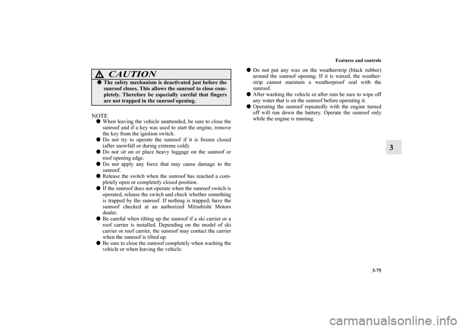 MITSUBISHI LANCER EVOLUTION 2013 10.G User Guide Features and controls
3-75
3
NOTEWhen leaving the vehicle unattended, be sure to close the
sunroof and if a key was used to start the engine, remove
the key from the ignition switch.
Do not try to o