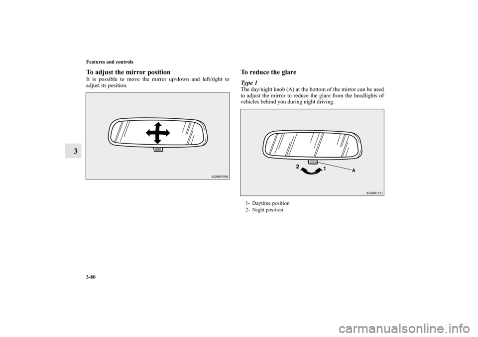 MITSUBISHI LANCER EVOLUTION 2013 10.G Owners Manual 3-80 Features and controls
3
To adjust the mirror positionIt is possible to move the mirror up/down and left/right to
adjust its position.
To reduce the glareType 1The day/night knob (A) at the bottom