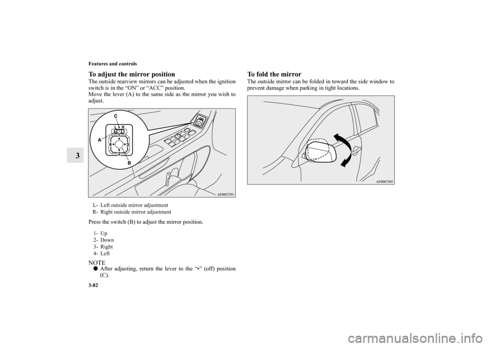 MITSUBISHI LANCER EVOLUTION 2013 10.G Owners Manual 3-82 Features and controls
3
To adjust the mirror positionThe outside rearview mirrors can be adjusted when the ignition
switch is in the “ON” or “ACC” position.
Move the lever (A) to the same