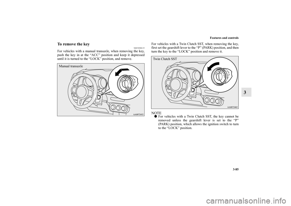 MITSUBISHI LANCER EVOLUTION 2013 10.G Owners Manual Features and controls
3-85
3
To remove the key
N00550900139
For vehicles with a manual transaxle, when removing the key,
push the key in at the “ACC” position and keep it depressed
until it is tur