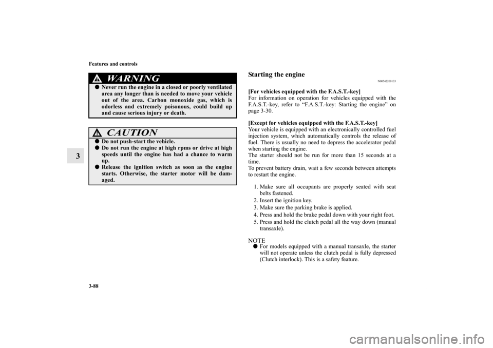 MITSUBISHI LANCER EVOLUTION 2013 10.G Owners Manual 3-88 Features and controls
3
Starting the engine
N00542200133
[For vehicles equipped with the F.A.S.T.-key]
For information on operation for vehicles equipped with the
F.A.S.T.-key, refer to “F.A.S.