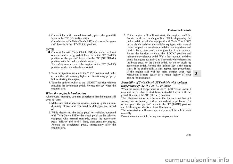 MITSUBISHI LANCER EVOLUTION 2013 10.G Owners Manual Features and controls
3-89
3
6. On vehicles with manual transaxle, place the gearshift
lever in the “N” (Neutral) position.
On vehicles with Twin Clutch SST, make sure the gear-
shift lever is in 