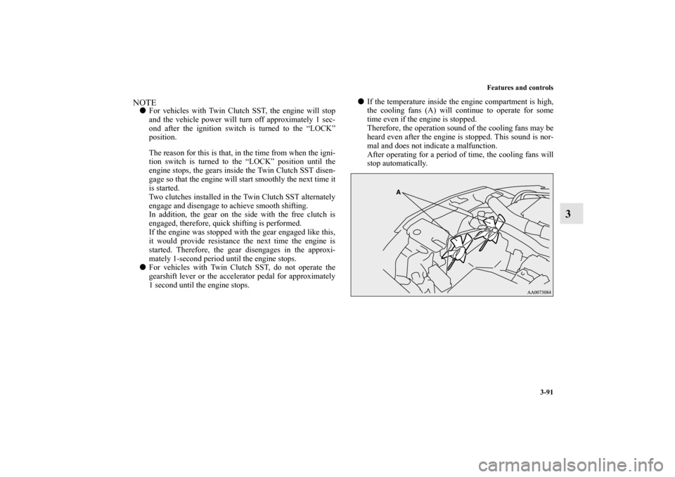 MITSUBISHI LANCER EVOLUTION 2013 10.G Owners Manual Features and controls
3-91
3
NOTEFor vehicles with Twin Clutch SST, the engine will stop
and the vehicle power will turn off approximately 1 sec-
ond after the ignition switch is turned to the “LOC