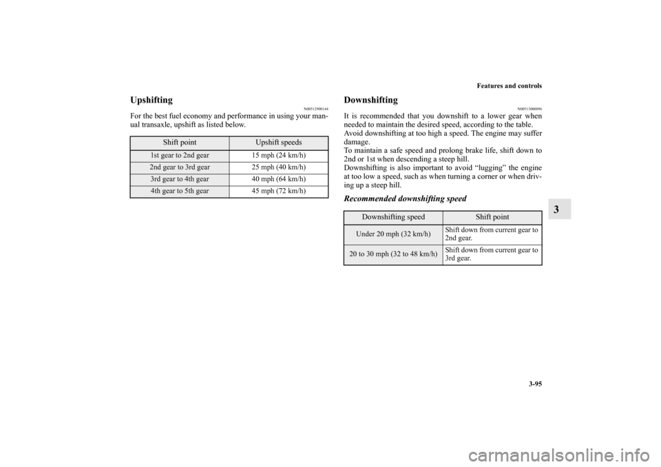 MITSUBISHI LANCER EVOLUTION 2013 10.G Owners Manual Features and controls
3-95
3
Upshifting
N00512900144
For the best fuel economy and performance in using your man-
ual transaxle, upshift as listed below.
Downshifting
N00513000096
It is recommended th