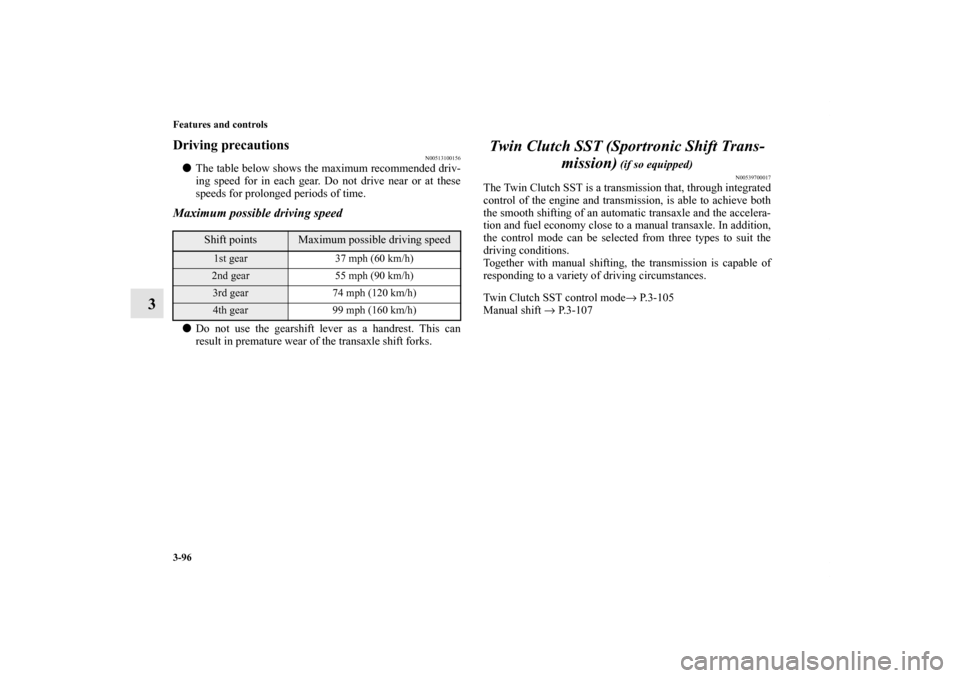 MITSUBISHI LANCER EVOLUTION 2013 10.G Owners Manual 3-96 Features and controls
3
Driving precautions
N00513100156
The table below shows the maximum recommended driv-
ing speed for in each gear. Do not drive near or at these
speeds for prolonged period
