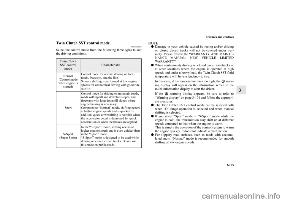 MITSUBISHI LANCER EVOLUTION 2013 10.G Owners Manual Features and controls
3-105
3
Twin Clutch SST control mode
N00540200083
Select the control mode from the following three types to suit
the driving conditions.
NOTEDamage to your vehicle caused by rac