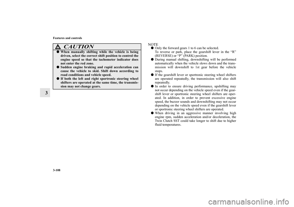 MITSUBISHI LANCER EVOLUTION 2013 10.G Owners Manual 3-108 Features and controls
3
NOTEOnly the forward gears 1 to 6 can be selected.
To reverse or park, place the gearshift lever in the “R”
(REVERSE) or “P” (PARK) position. 
During manual shi