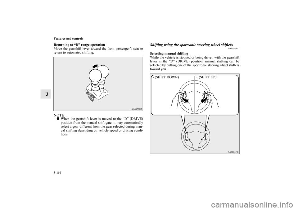 MITSUBISHI LANCER EVOLUTION 2013 10.G Owners Manual 3-110 Features and controls
3
Returning to “D” range operation
Move the gearshift lever toward the front passenger’s seat to
return to automated shifting.NOTEWhen the gearshift lever is moved t