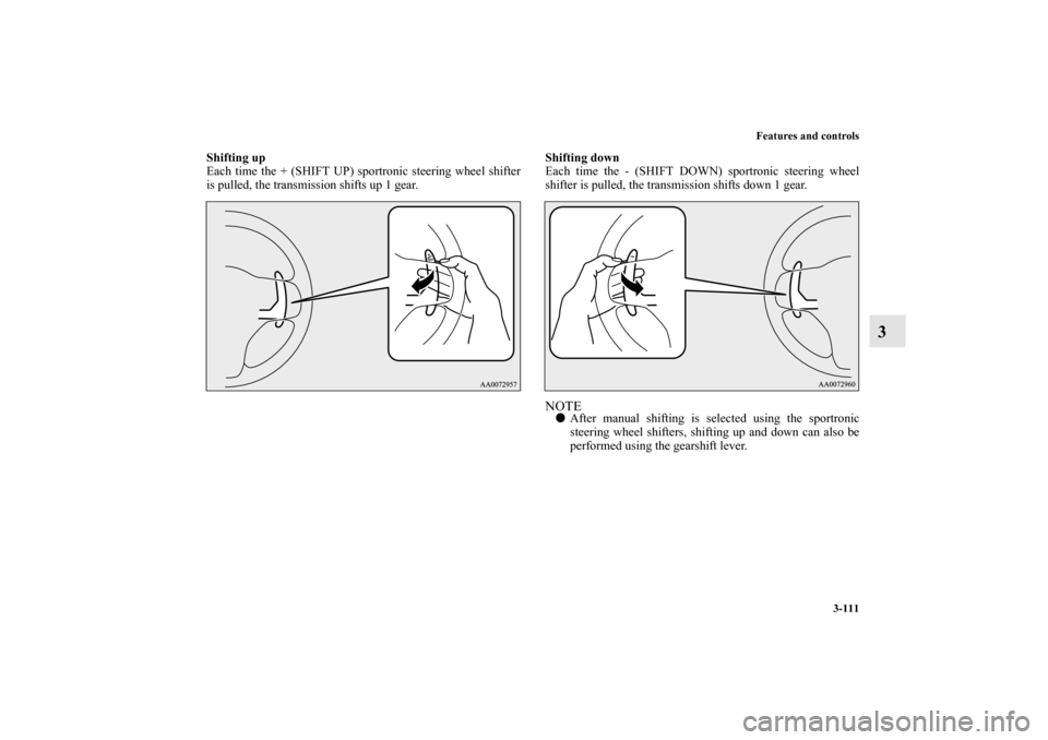 MITSUBISHI LANCER EVOLUTION 2013 10.G Owners Manual Features and controls
3-111
3
Shifting up
Each time the + (SHIFT UP) sportronic steering wheel shifter
is pulled, the transmission shifts up 1 gear.Shifting down
Each time the - (SHIFT DOWN) sportroni