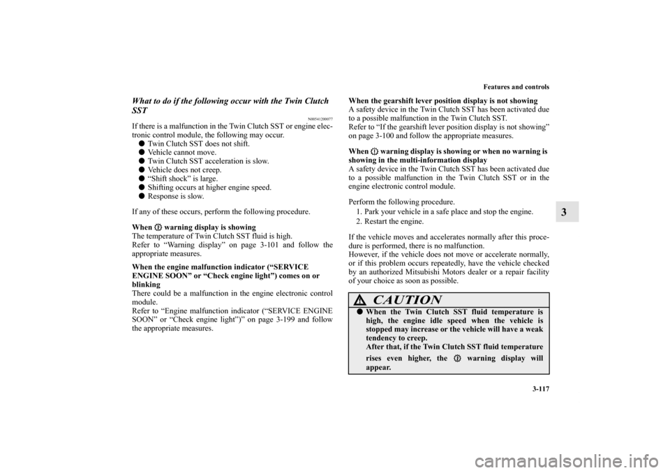 MITSUBISHI LANCER EVOLUTION 2013 10.G Owners Manual Features and controls
3-117
3
What to do if the following occur with the Twin Clutch 
SST
N00541200077
If there is a malfunction in the Twin Clutch SST or engine elec-
tronic control module, the follo