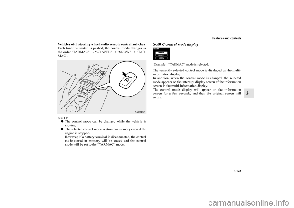 MITSUBISHI LANCER EVOLUTION 2013 10.G Owners Manual Features and controls
3-123
3
Vehicles with steering wheel audio remote control switches 
Each time the switch is pushed, the control mode changes in
the order “TARMAC” → “GRAVEL” → “SNO