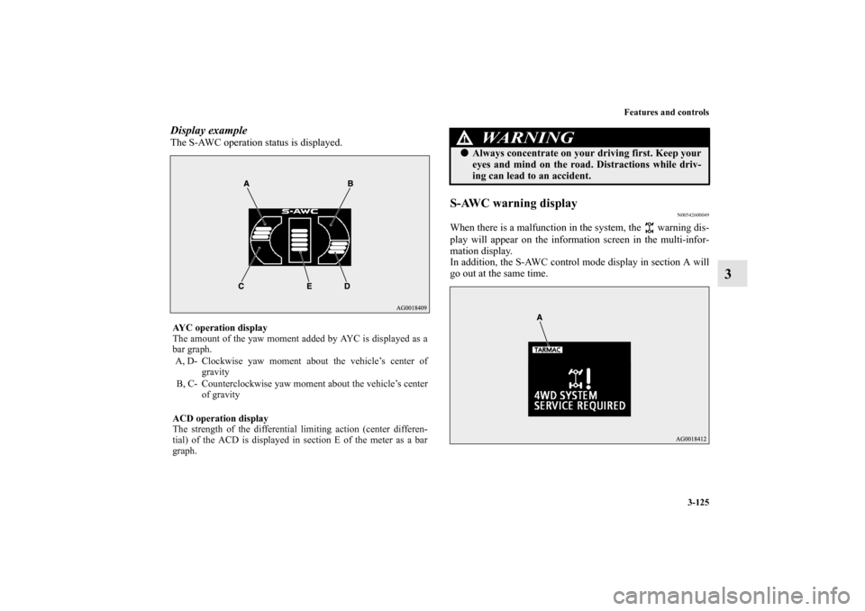 MITSUBISHI LANCER EVOLUTION 2013 10.G Owners Manual Features and controls
3-125
3
Display exampleThe S-AWC operation status is displayed.
S-AWC warning display
N00542600049
When there is a malfunction in the system, the   warning dis-
play will appear 