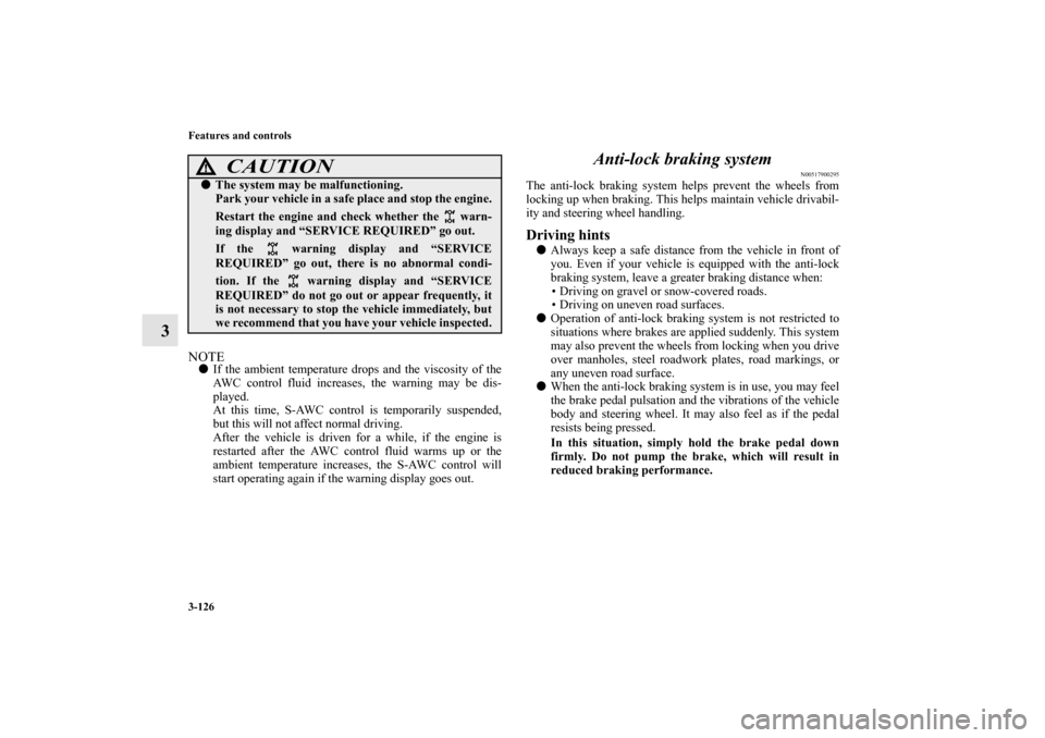 MITSUBISHI LANCER EVOLUTION 2013 10.G Owners Manual 3-126 Features and controls
3
NOTEIf the ambient temperature drops and the viscosity of the
AWC control fluid increases, the warning may be dis-
played.
At this time, S-AWC control is temporarily sus