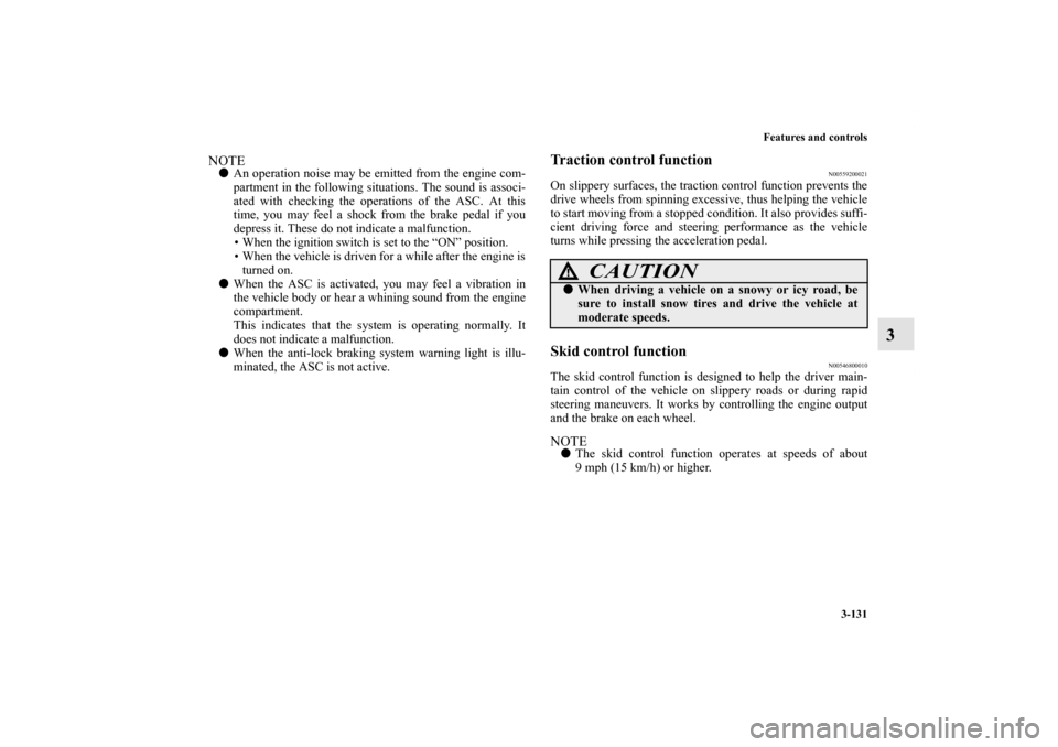 MITSUBISHI LANCER EVOLUTION 2013 10.G Owners Manual Features and controls
3-131
3
NOTEAn operation noise may be emitted from the engine com-
partment in the following situations. The sound is associ-
ated with checking the operations of the ASC. At th