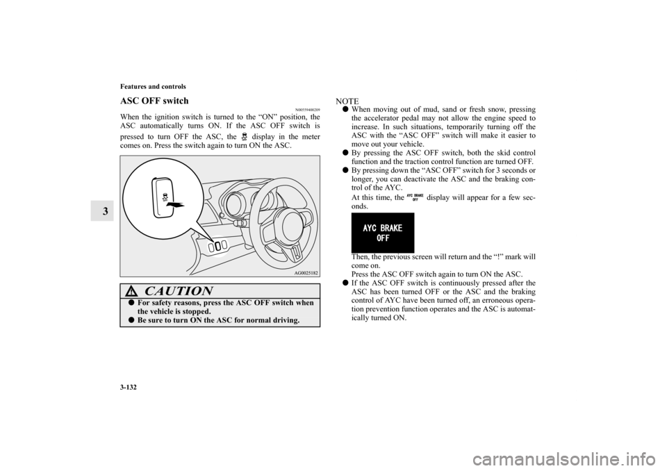 MITSUBISHI LANCER EVOLUTION 2013 10.G Owners Manual 3-132 Features and controls
3
ASC OFF switch
N00559400209
When the ignition switch is turned to the “ON” position, the
ASC automatically turns ON. If the ASC OFF switch is
pressed to turn OFF the 