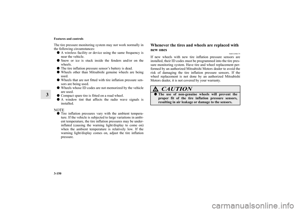 MITSUBISHI LANCER EVOLUTION 2013 10.G User Guide 3-150 Features and controls
3
The tire pressure monitoring system may not work normally in
the following circumstances:
A wireless facility or device using the same frequency is
near the vehicle.
Sn