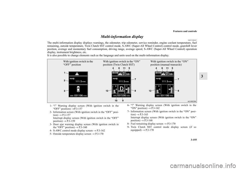 MITSUBISHI LANCER EVOLUTION 2013 10.G Owners Manual Features and controls
3-155
3 Multi-information display
N00555000207
The multi-information display displays warnings, the odometer, trip odometer, service reminder, engine coolant temperature, fuel
re