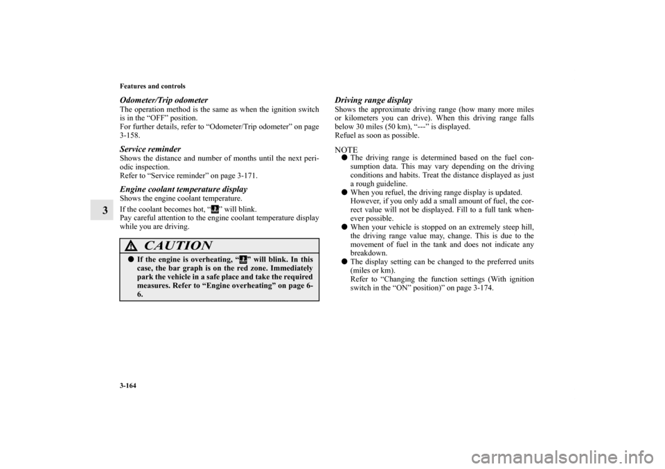 MITSUBISHI LANCER EVOLUTION 2013 10.G Owners Manual 3-164 Features and controls
3
Odometer/Trip odometerThe operation method is the same as when the ignition switch
is in the “OFF” position.
For further details, refer to “Odometer/Trip odometer�