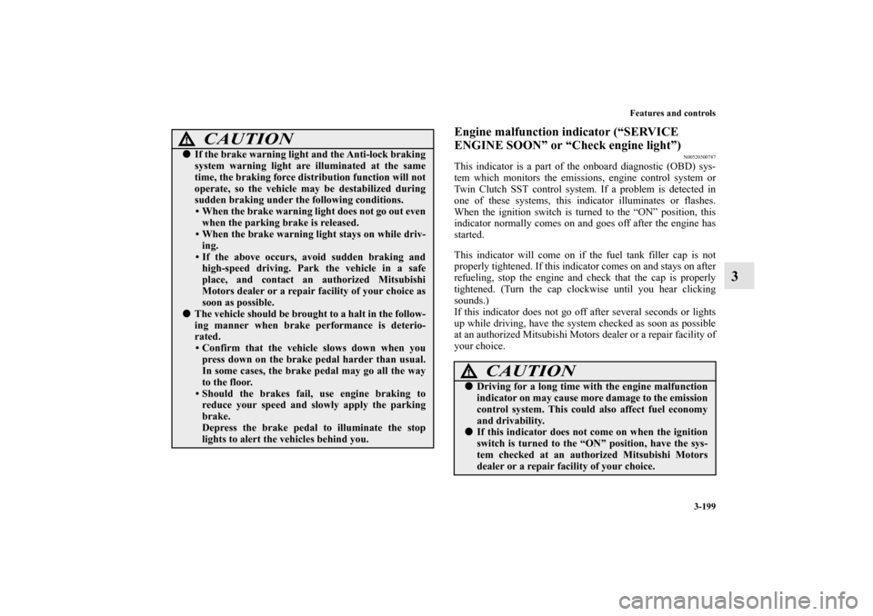 MITSUBISHI LANCER EVOLUTION 2013 10.G Owners Manual Features and controls
3-199
3
Engine malfunction indicator (“SERVICE 
ENGINE SOON” or “Check engine light”)
N00520500787
This indicator is a part of the onboard diagnostic (OBD) sys-
tem which