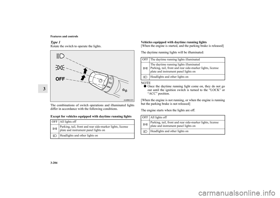 MITSUBISHI LANCER EVOLUTION 2013 10.G Owners Manual 3-204 Features and controls
3
Type 1Rotate the switch to operate the lights.
The combinations of switch operations and illuminated lights
differ in accordance with the following conditions.
Except for