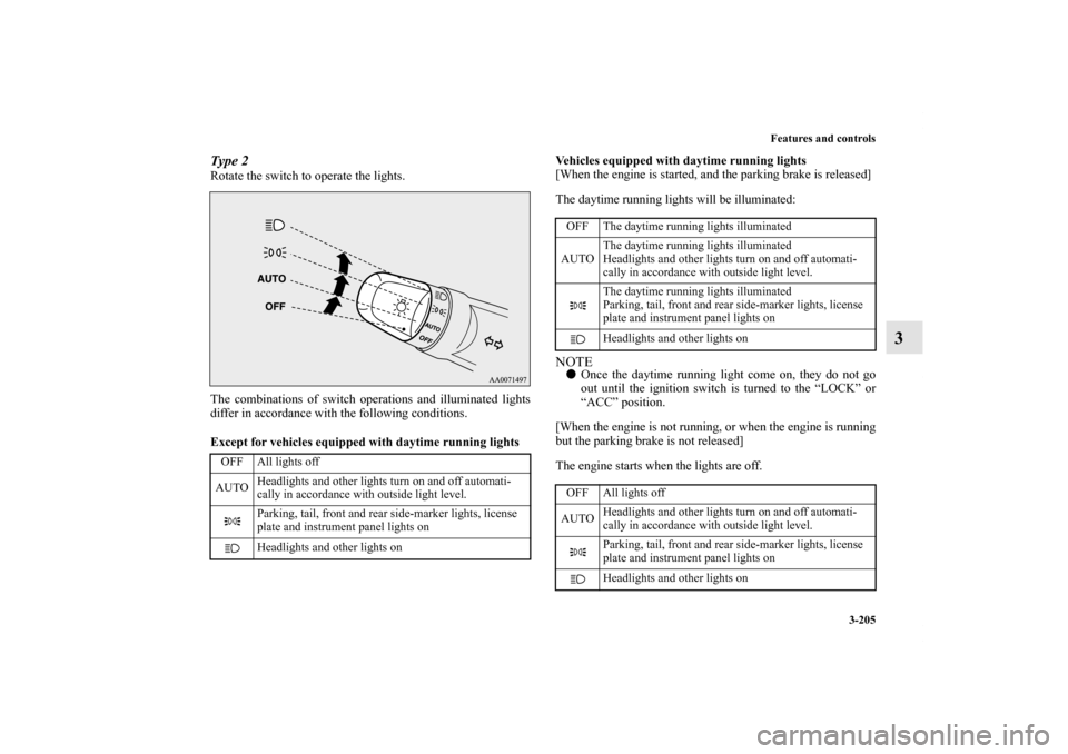 MITSUBISHI LANCER EVOLUTION 2013 10.G Owners Manual Features and controls
3-205
3
Type 2Rotate the switch to operate the lights.
The combinations of switch operations and illuminated lights
differ in accordance with the following conditions.
Except for