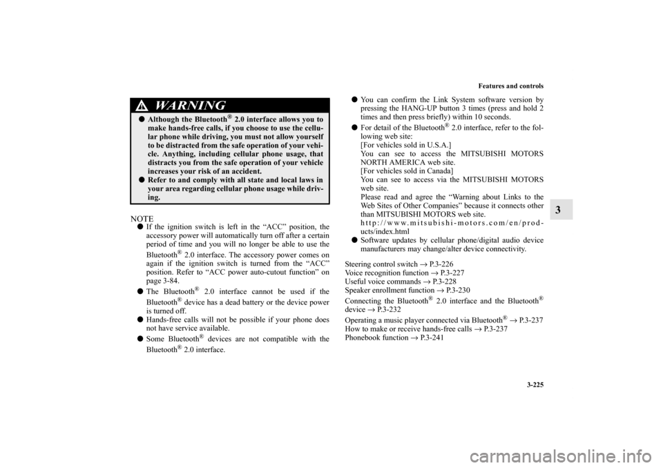 MITSUBISHI LANCER EVOLUTION 2013 10.G Owners Manual Features and controls
3-225
3
NOTEIf the ignition switch is left in the “ACC” position, the
accessory power will automatically turn off after a certain
period of time and you will no longer be ab