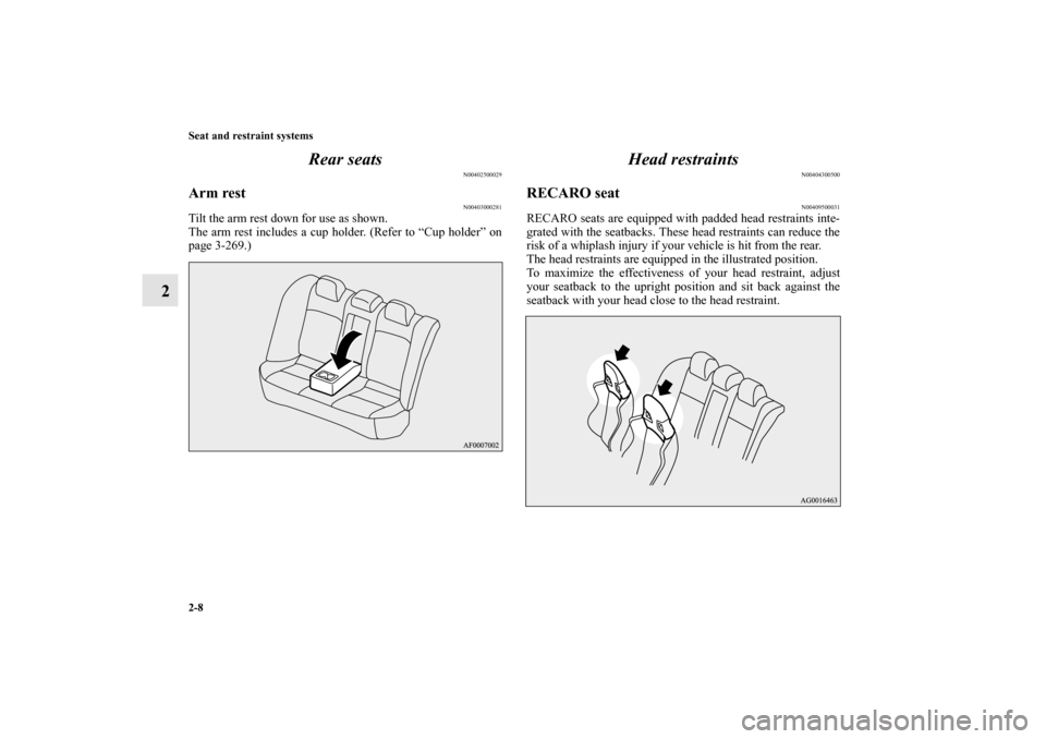 MITSUBISHI LANCER EVOLUTION 2013 10.G Owners Guide 2-8 Seat and restraint systems
2Rear seats
N00402500029
Arm rest
N00403000281
Tilt the arm rest down for use as shown.
The arm rest includes a cup holder. (Refer to “Cup holder” on
page 3-269.)
He