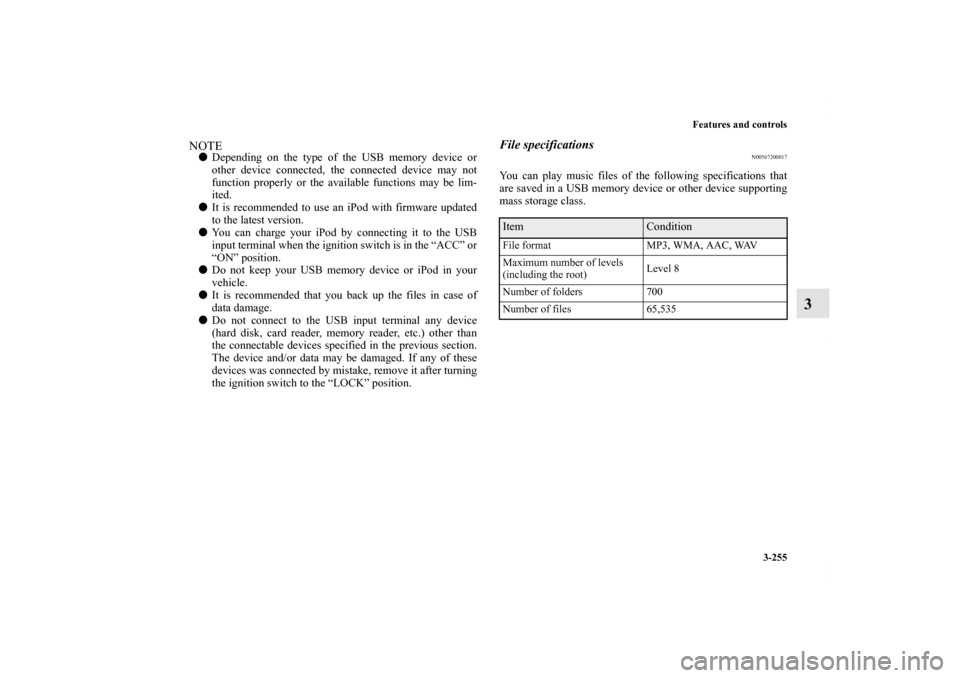 MITSUBISHI LANCER EVOLUTION 2013 10.G Owners Manual Features and controls
3-255
3
NOTEDepending on the type of the USB memory device or
other device connected, the connected device may not
function properly or the available functions may be lim-
ited.