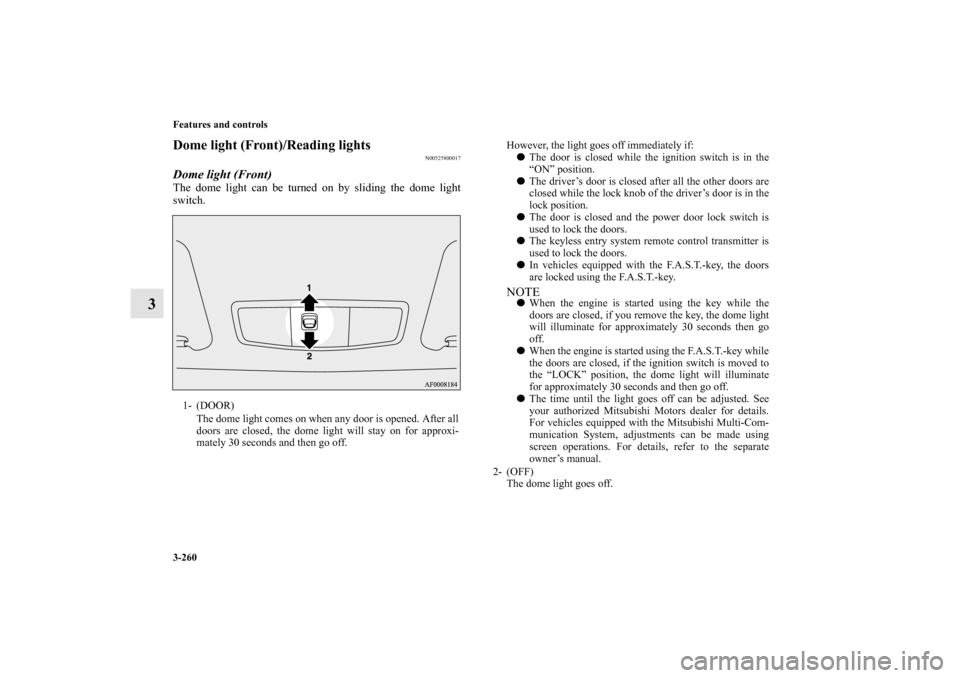 MITSUBISHI LANCER EVOLUTION 2013 10.G Owners Manual 3-260 Features and controls
3
Dome light (Front)/Reading lights 
N00525800017
Dome light (Front)The dome light can be turned on by sliding the dome light
switch.1- (DOOR) 
The dome light comes on when