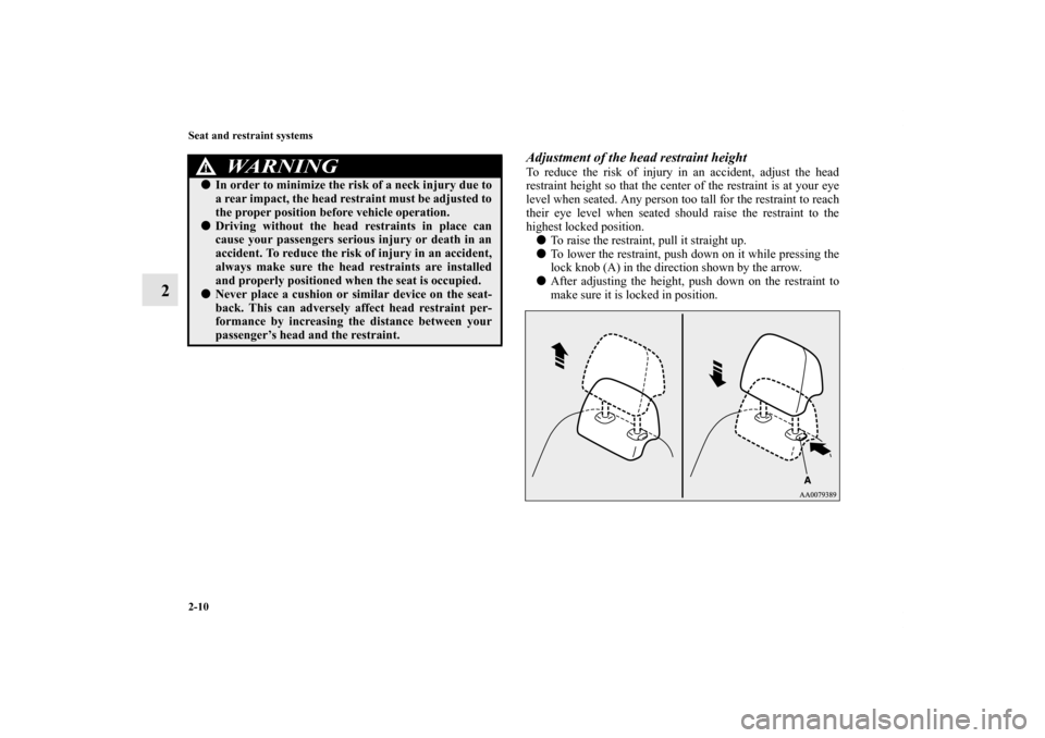 MITSUBISHI LANCER EVOLUTION 2013 10.G Owners Guide 2-10 Seat and restraint systems
2
Adjustment of the head restraint heightTo reduce the risk of injury in an accident, adjust the head
restraint height so that the center of the restraint is at your ey