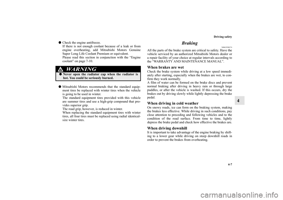 MITSUBISHI LANCER EVOLUTION 2013 10.G Owners Manual Driving safety
4-7
4
Check the engine antifreeze.
If there is not enough coolant because of a leak or from
engine overheating, add Mitsubishi Motors Genuine
Super Long Life Coolant Premium or equival