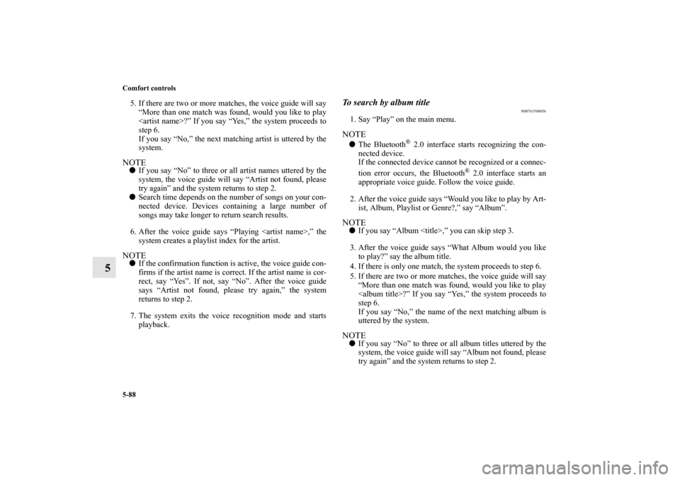 MITSUBISHI LANCER EVOLUTION 2013 10.G Owners Manual 5-88 Comfort controls
5
5. If there are two or more matches, the voice guide will say
“More than one match was found, would you like to play
<artist name>?” If you say “Yes,” the system procee