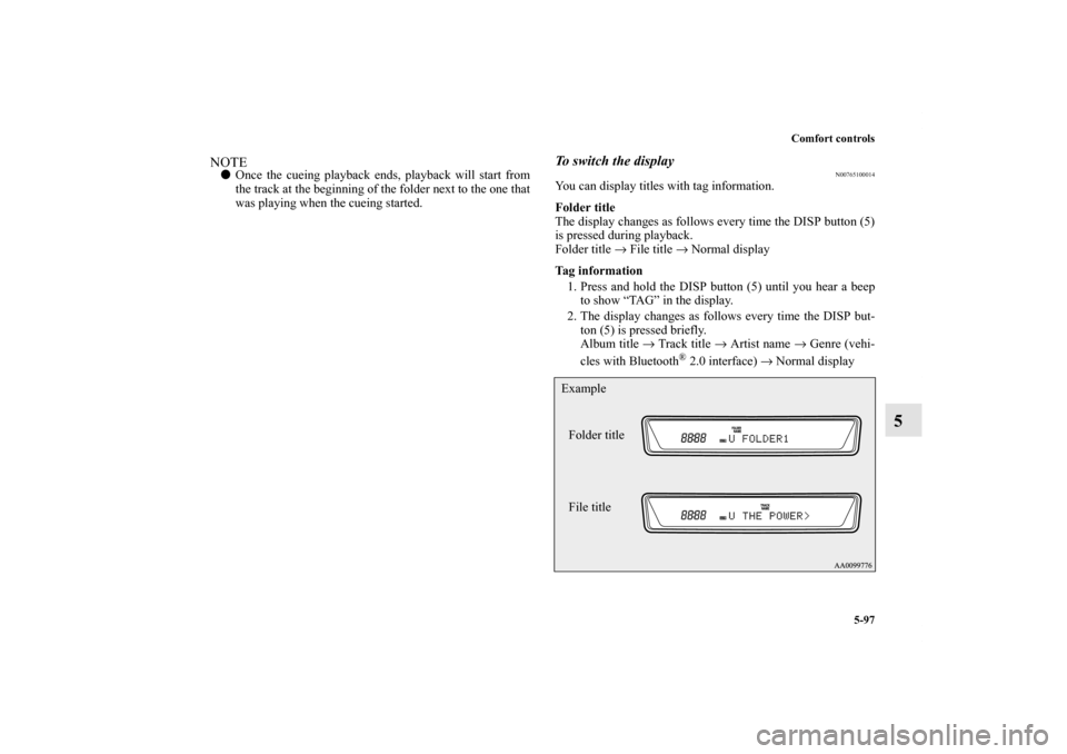 MITSUBISHI LANCER EVOLUTION 2013 10.G Owners Manual Comfort controls
5-97
5
NOTEOnce the cueing playback ends, playback will start from
the track at the beginning of the folder next to the one that
was playing when the cueing started.
To switch the di