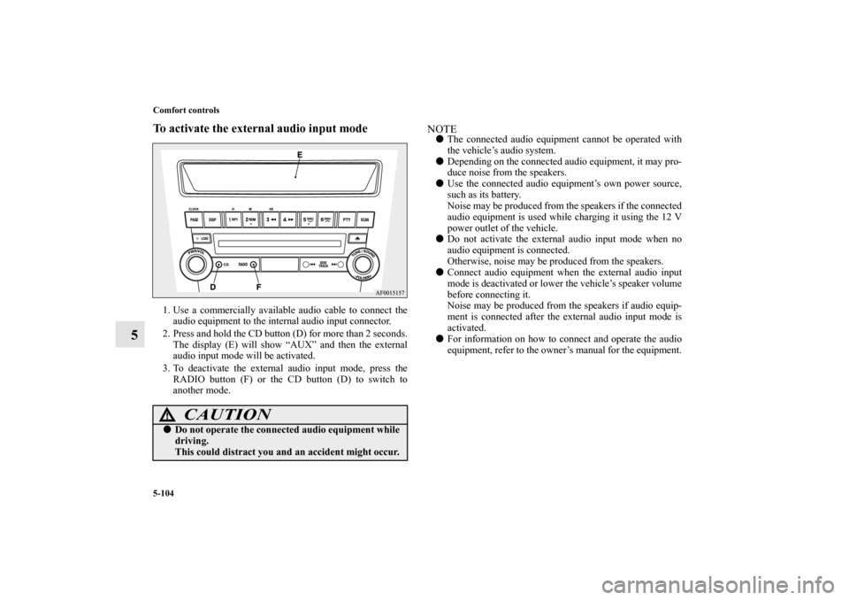 MITSUBISHI LANCER EVOLUTION 2013 10.G Owners Manual 5-104 Comfort controls
5
To activate the external audio input mode1. Use a commercially available audio cable to connect the
audio equipment to the internal audio input connector.
2. Press and hold th